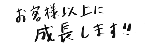 お客さま以上に成長します！