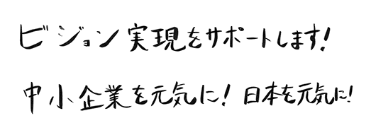 ビジョン実現をサポートします！中小企業を元気に、日本を元気に！